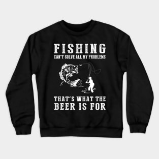 "Fishing Can't Solve All My Problems, That's What the Beer's For!" Crewneck Sweatshirt